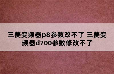 三菱变频器p8参数改不了 三菱变频器d700参数修改不了